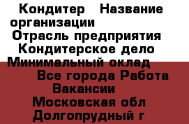 Кондитер › Название организации ­ Dia Service › Отрасль предприятия ­ Кондитерское дело › Минимальный оклад ­ 25 000 - Все города Работа » Вакансии   . Московская обл.,Долгопрудный г.